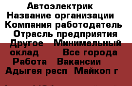 Автоэлектрик › Название организации ­ Компания-работодатель › Отрасль предприятия ­ Другое › Минимальный оклад ­ 1 - Все города Работа » Вакансии   . Адыгея респ.,Майкоп г.